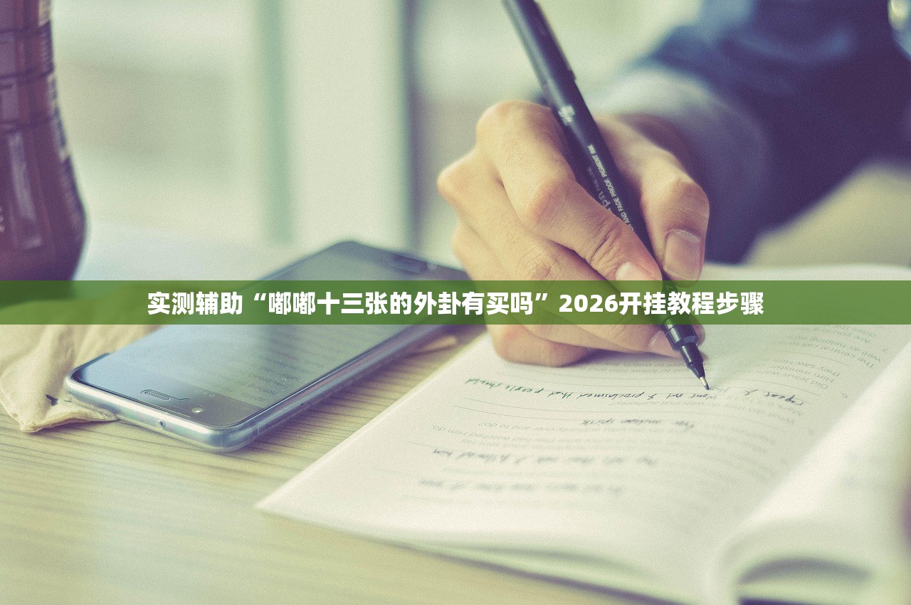实测辅助“嘟嘟十三张的外卦有买吗”2026开挂教程步骤