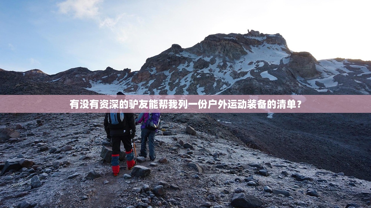 有没有资深的驴友能帮我列一份户外运动装备的清单? 有没有资深的驴友能帮我列一份户外运动装备的清单?